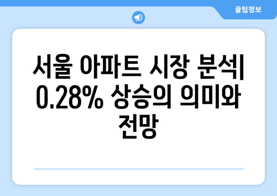 서울 아파트값 상승세 가속: 0.28% 상승의 시장 영향 | 주택 시장 분석