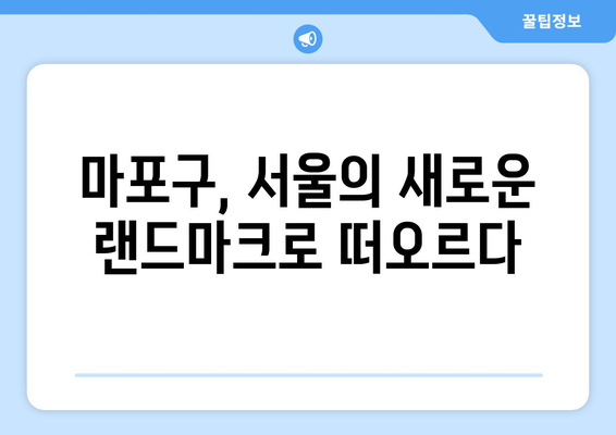 마포구 부동산 시장의 부상: 가격 상승의 배경과 전망