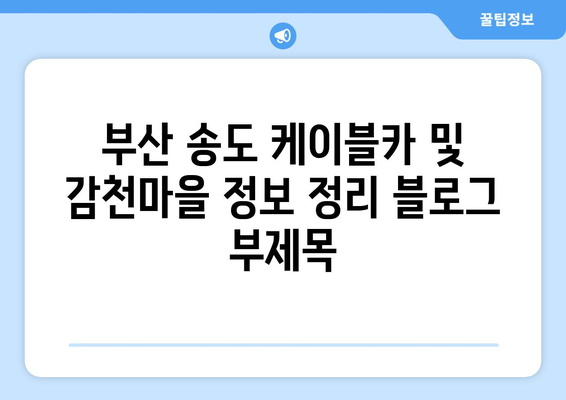 부산 송도 케이블카 및 감천마을 정보 정리