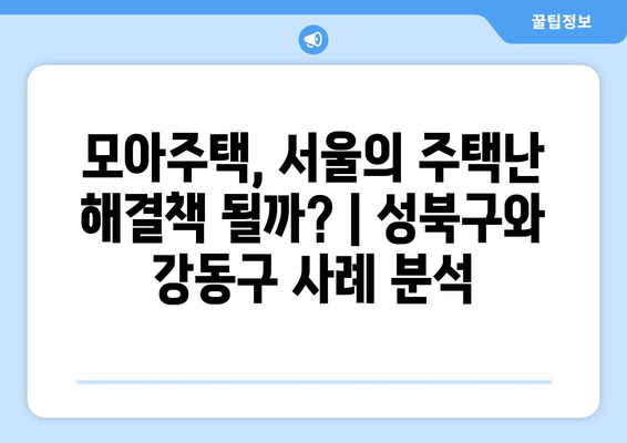 서울 모아주택 408가구 확정: 성북구와 강동구의 주거 환경 개선 프로젝트 종합 리뷰