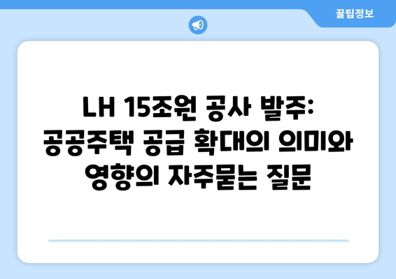 LH 15조원 공사 발주: 공공주택 공급 확대의 의미와 영향