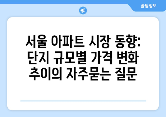 서울 아파트 시장 동향: 단지 규모별 가격 변화 추이