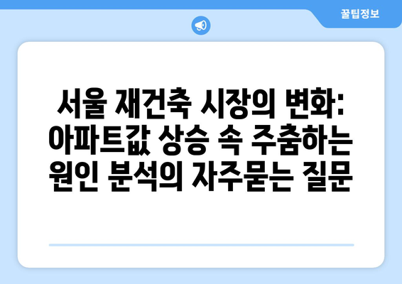 서울 재건축 시장의 변화: 아파트값 상승 속 주춤하는 원인 분석