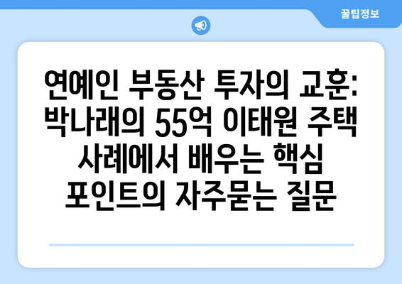 연예인 부동산 투자의 교훈: 박나래의 55억 이태원 주택 사례에서 배우는 핵심 포인트