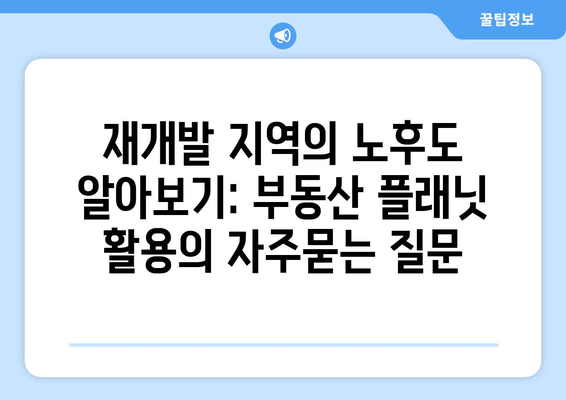 재개발 지역의 노후도 알아보기: 부동산 플래닛 활용