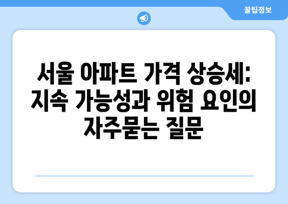 서울 아파트 가격 상승세: 지속 가능성과 위험 요인