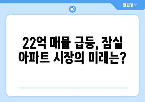 잠실 아파트 시장의 충격: 22억 매물 6개월 만에 급등세