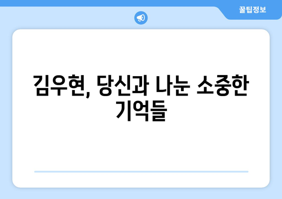 김우현과 나눈 추억과 과거 대화: 무작위로 되살려 보기