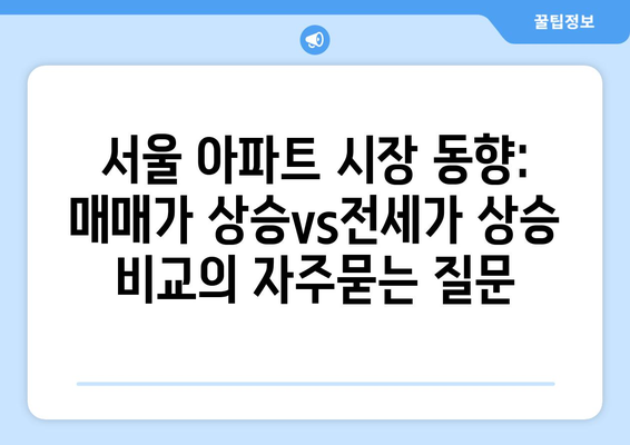 서울 아파트 시장 동향: 매매가 상승vs전세가 상승 비교