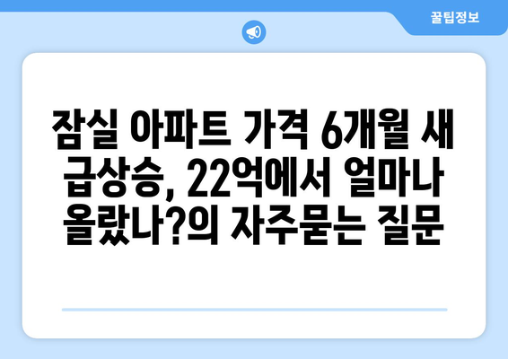 잠실 아파트 가격 6개월 새 급상승, 22억에서 얼마나 올랐나?