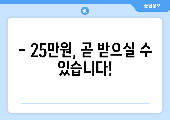 지급일이 임박한 25만원에 대한 안내