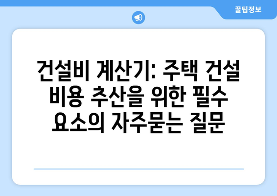 건설비 계산기: 주택 건설 비용 추산을 위한 필수 요소