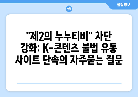 "제2의 누누티비" 차단 강화: K-콘텐츠 불법 유통 사이트 단속