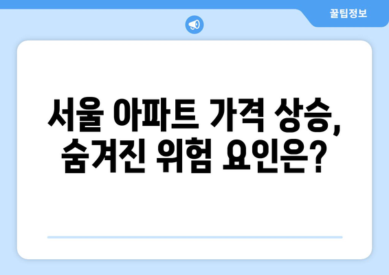 서울 아파트 가격 상승세: 지속 가능성과 위험 요인