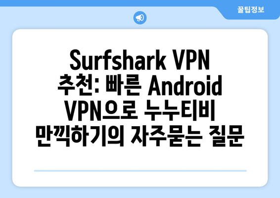 Surfshark VPN 추천: 빠른 Android VPN으로 누누티비 만끽하기