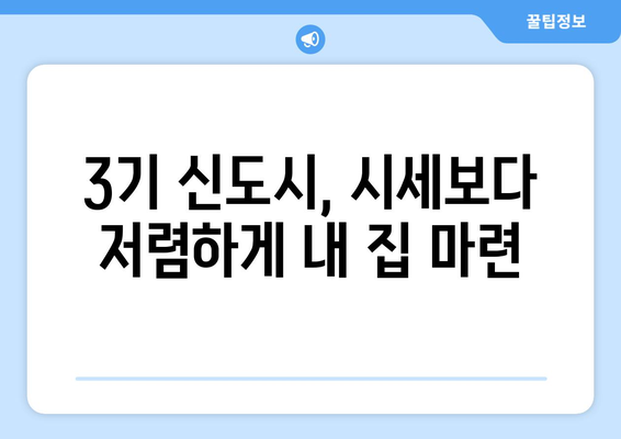 3기 신도시 주택 공급의 장점: 시세보다 저렴한 가격으로 내 집 마련하는 실용 노하우 최종 정리