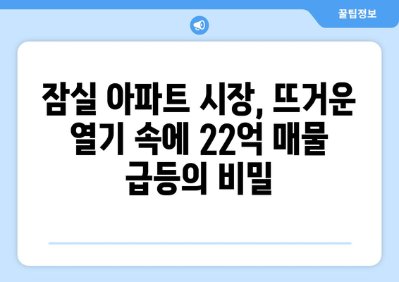 잠실 아파트 시장의 충격: 22억 매물 6개월 만에 급등세