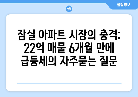 잠실 아파트 시장의 충격: 22억 매물 6개월 만에 급등세