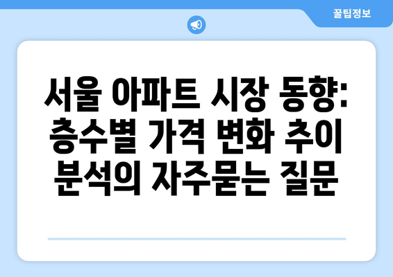 서울 아파트 시장 동향: 층수별 가격 변화 추이 분석