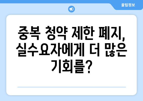 아파트 중복 청약 제한 폐지: 실수요자에게 미치는 영향