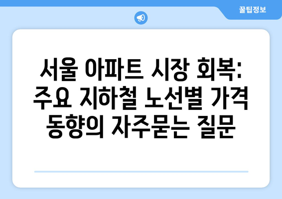 서울 아파트 시장 회복: 주요 지하철 노선별 가격 동향