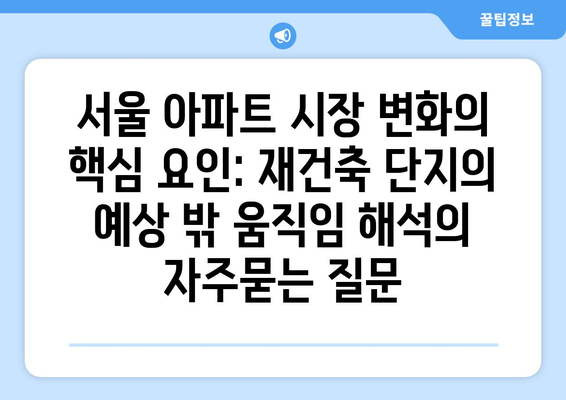 서울 아파트 시장 변화의 핵심 요인: 재건축 단지의 예상 밖 움직임 해석