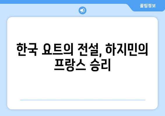 올림픽 5회 연속 도전! 한국 요트의 전설, 하지민 프랑스 정복