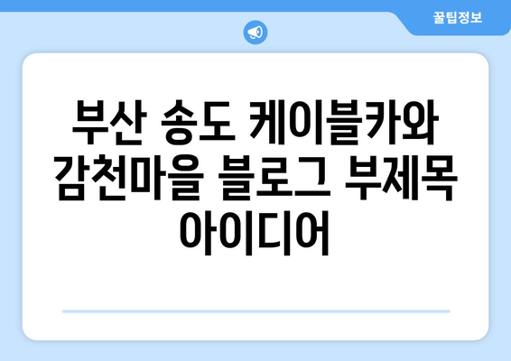 부산 송도 케이블카와 감천마을