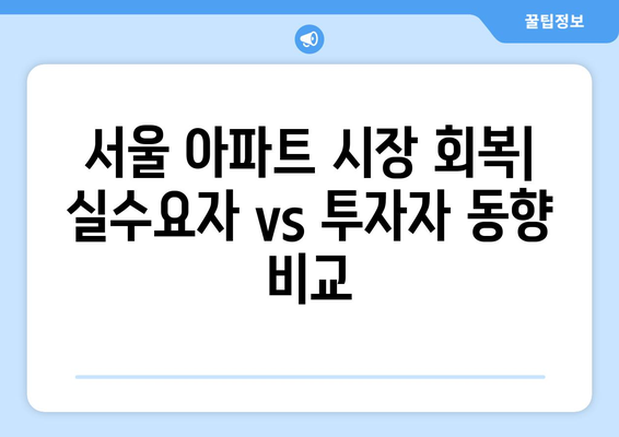 서울 아파트 시장 회복: 실수요자vs투자자 동향 비교