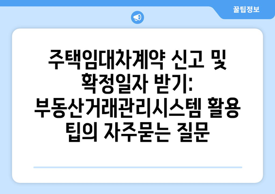 주택임대차계약 신고 및 확정일자 받기: 부동산거래관리시스템 활용 팁