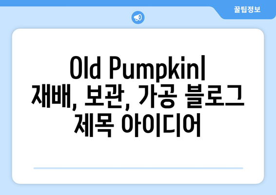 Old Pumpkin: 재배, 보관, 가공