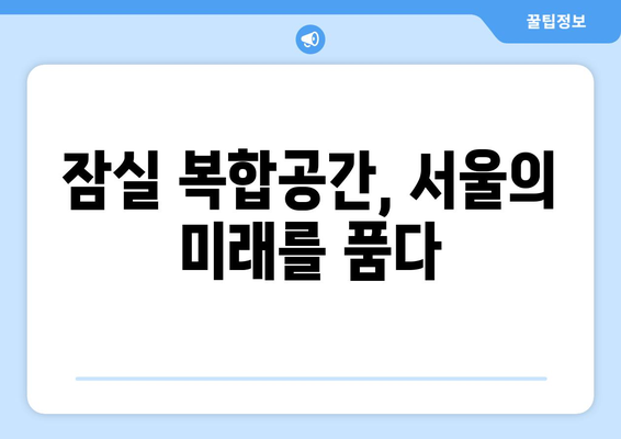 서울 랜드마크 될 잠실 복합공간: 2026년 착공 계획 상세 분석