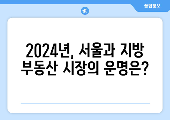 2024 부동산 시장 전망: 서울과 지방의 양극화