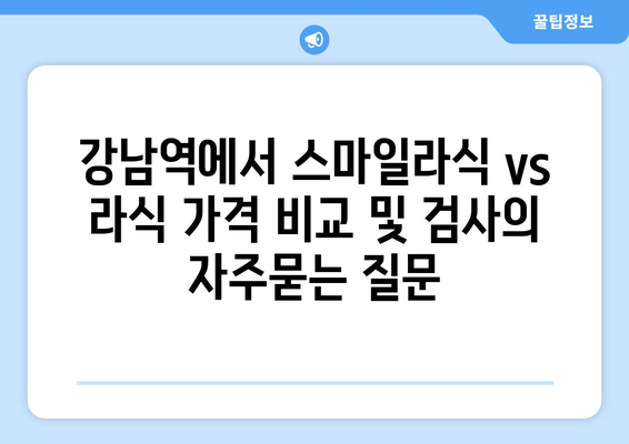 강남역에서 스마일라식 vs 라식 가격 비교 및 검사