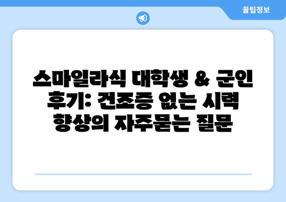 스마일라식 대학생 & 군인 후기: 건조증 없는 시력 향상