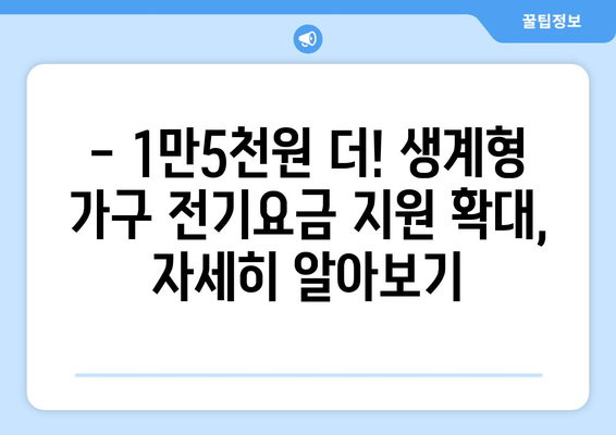 생계형 가구 전기요금 지원 확대 소식: 추가 지원 1만5000원