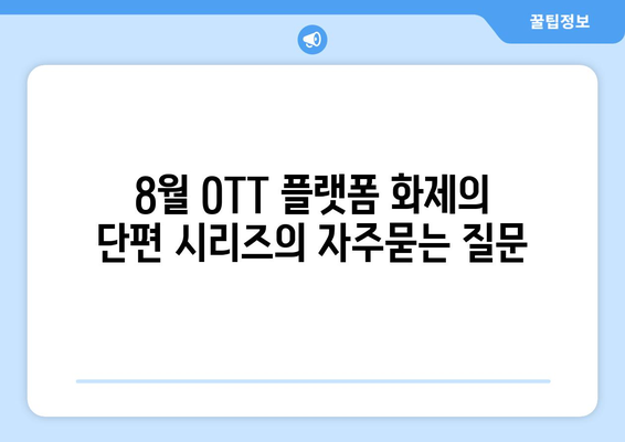 8월 OTT 플랫폼 화제의 단편 시리즈