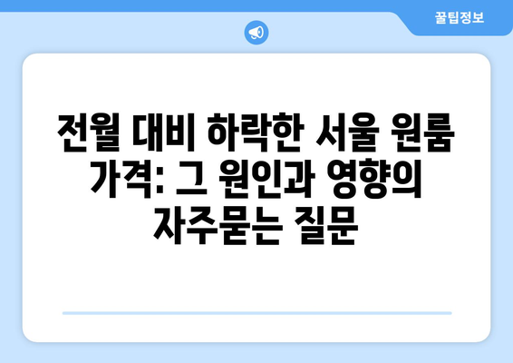 전월 대비 하락한 서울 원룸 가격: 그 원인과 영향