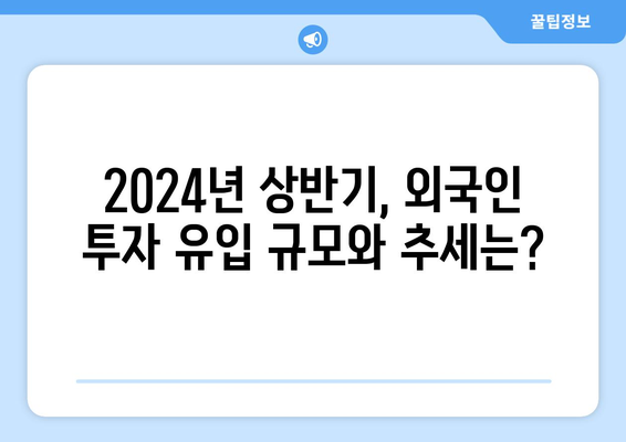 외국인 부동산 투자 동향: 2024년 상반기 분석