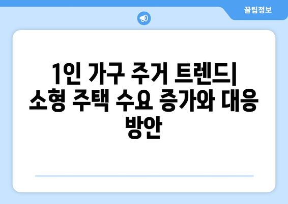 1인 가구 주거 트렌드 - 소형 주택 수요 증가와 대응 방안