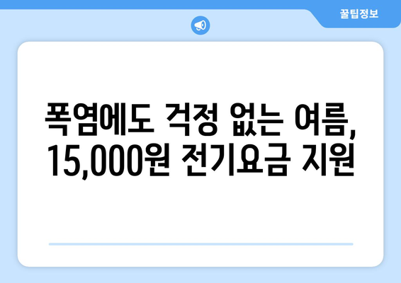 폭염 속 에너지 취약계층에게 전기요금 15,000원 지원 소식