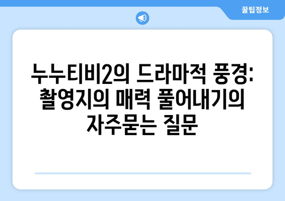 누누티비2의 드라마적 풍경: 촬영지의 매력 풀어내기