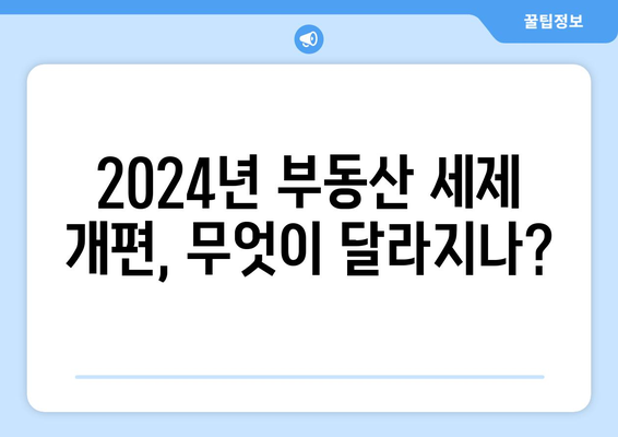 2024년 부동산 세제 개편 주요 내용과 영향 분석