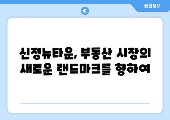 부동산 시장의 새로운 동력: 신정뉴타운 재개발 사업