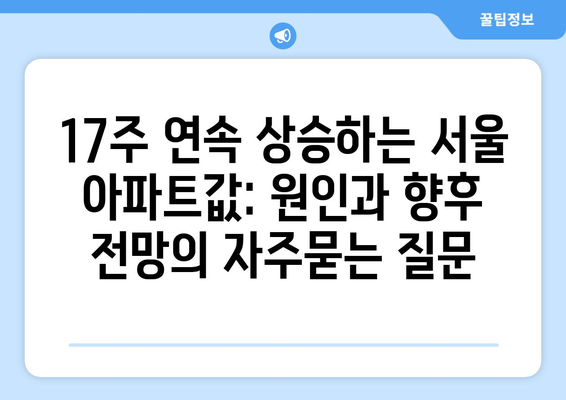 17주 연속 상승하는 서울 아파트값: 원인과 향후 전망