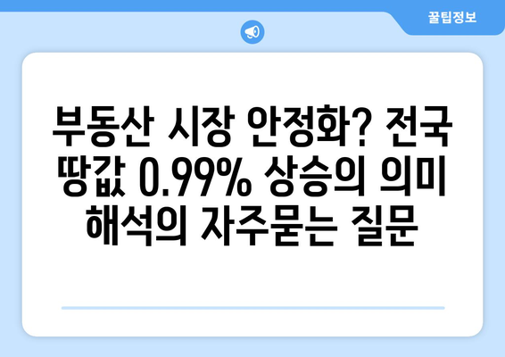 부동산 시장 안정화? 전국 땅값 0.99% 상승의 의미 해석