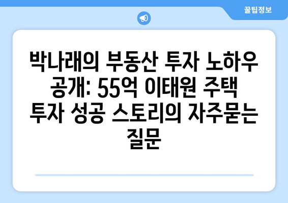 박나래의 부동산 투자 노하우 공개: 55억 이태원 주택 투자 성공 스토리