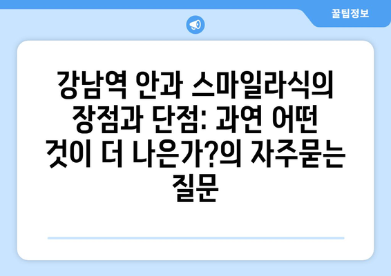 강남역 안과 스마일라식의 장점과 단점: 과연 어떤 것이 더 나은가?