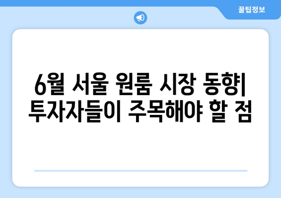 6월 서울 원룸 시장 동향: 투자자들이 주목해야 할 점