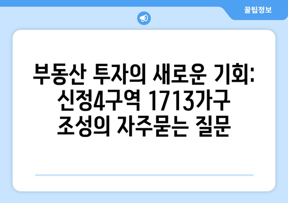 부동산 투자의 새로운 기회: 신정4구역 1713가구 조성